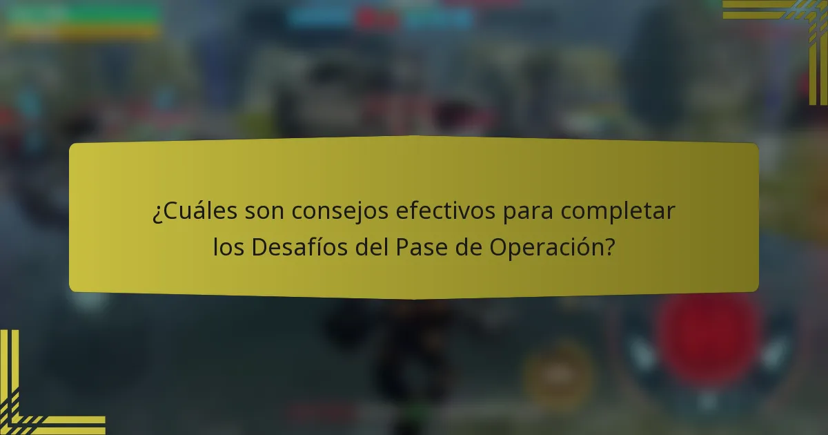 ¿Cuáles son consejos efectivos para completar los Desafíos del Pase de Operación?