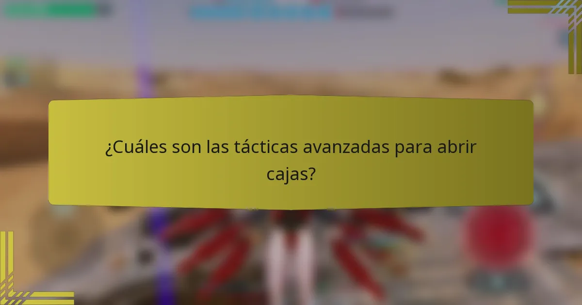 ¿Cuáles son las tácticas avanzadas para abrir cajas?