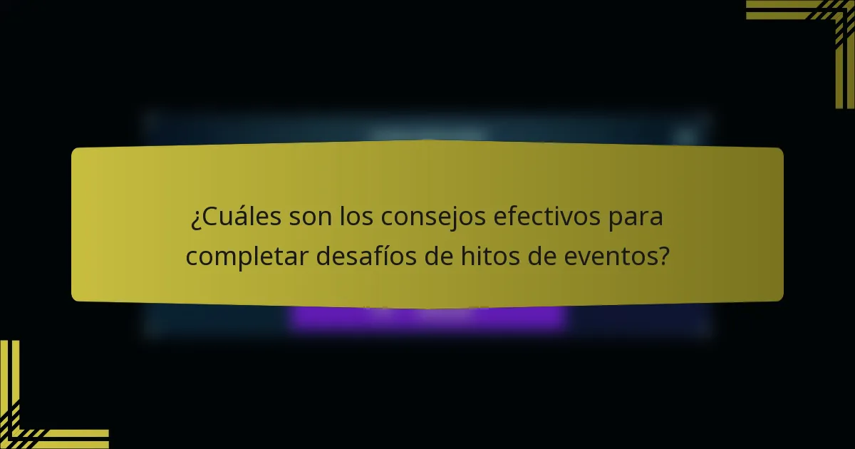 ¿Cuáles son los consejos efectivos para completar desafíos de hitos de eventos?
