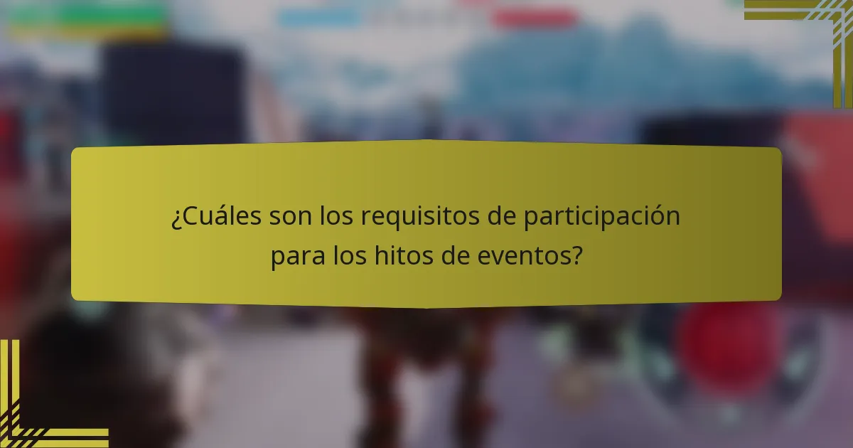 ¿Cuáles son los requisitos de participación para los hitos de eventos?