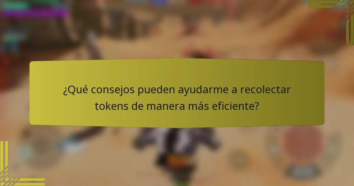 ¿Qué consejos pueden ayudarme a recolectar tokens de manera más eficiente?