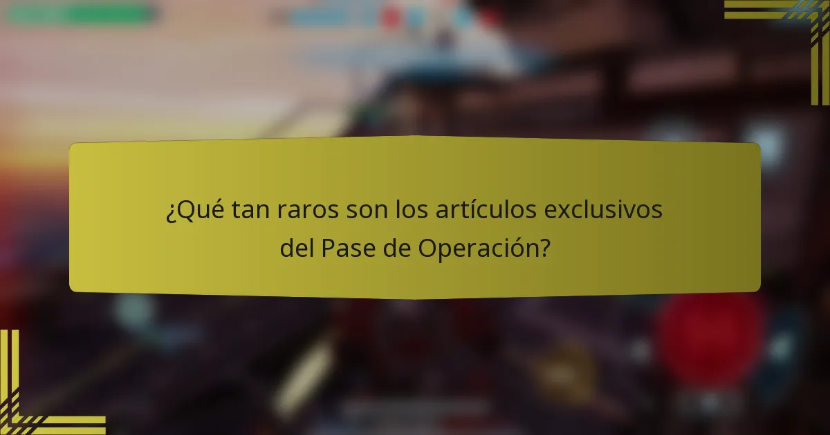 ¿Qué tan raros son los artículos exclusivos del Pase de Operación?